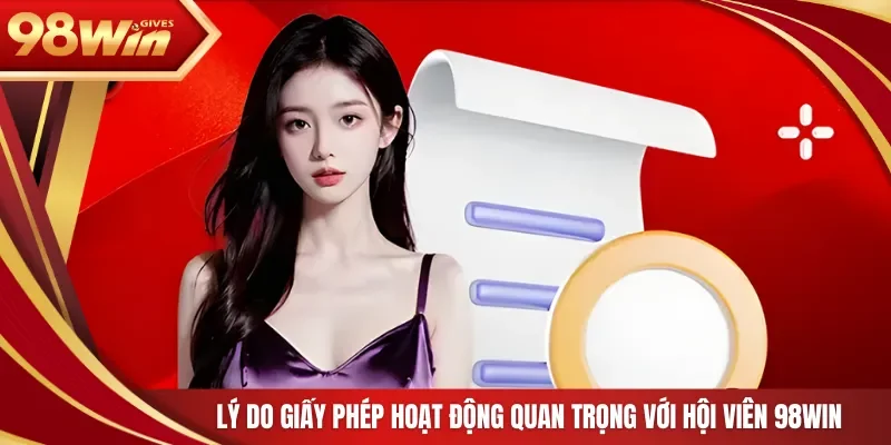 98win Giấy phép hoạt động Lý do giấy phép hoạt động quan trọng với hội viên 98Win